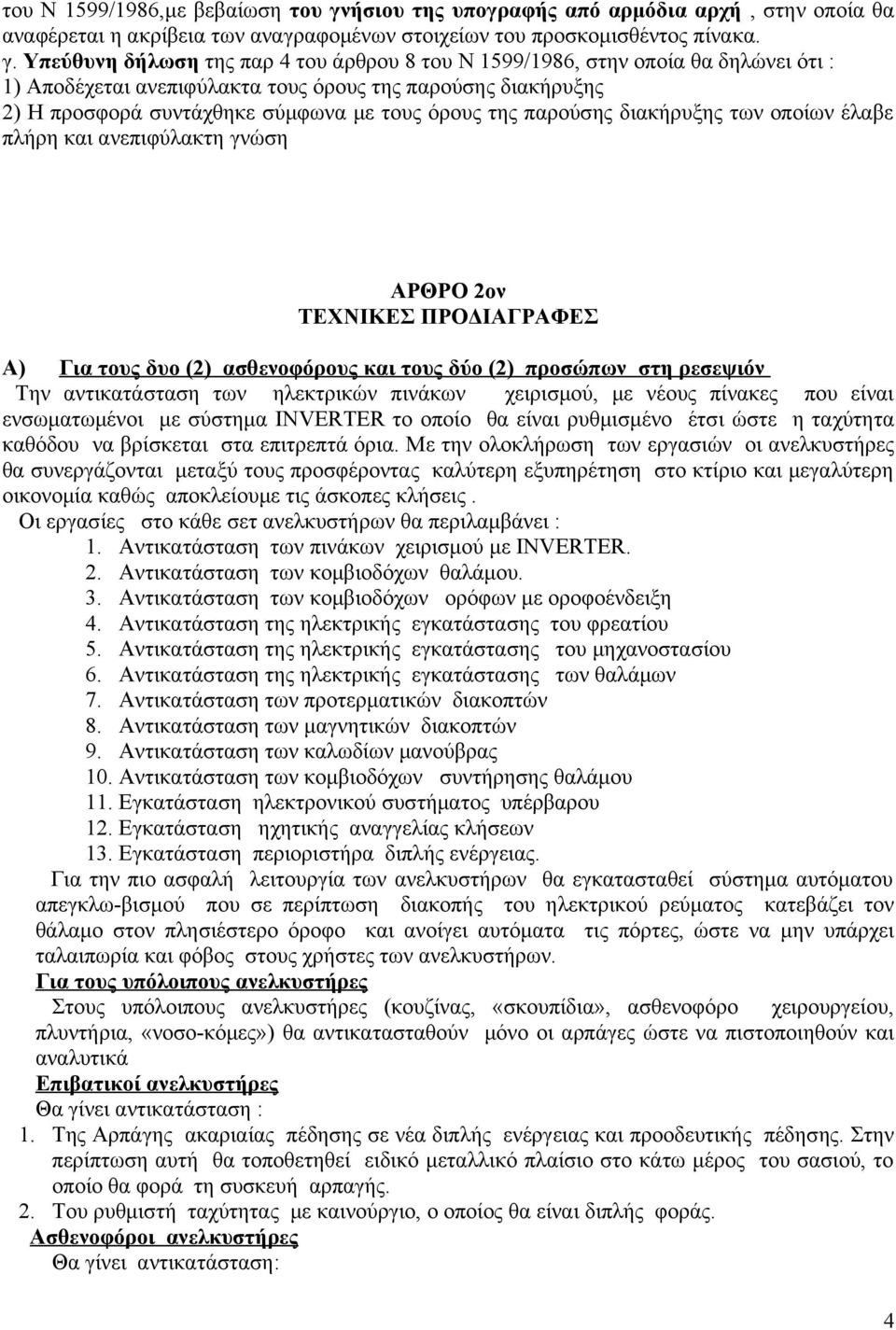 Υπεύθυνη δήλωση της παρ 4 του άρθρου 8 του Ν 1599/1986, στην οποία θα δηλώνει ότι : 1) Αποδέχεται ανεπιφύλακτα τους όρους της παρούσης διακήρυξης 2) Η προσφορά συντάχθηκε σύμφωνα με τους όρους της