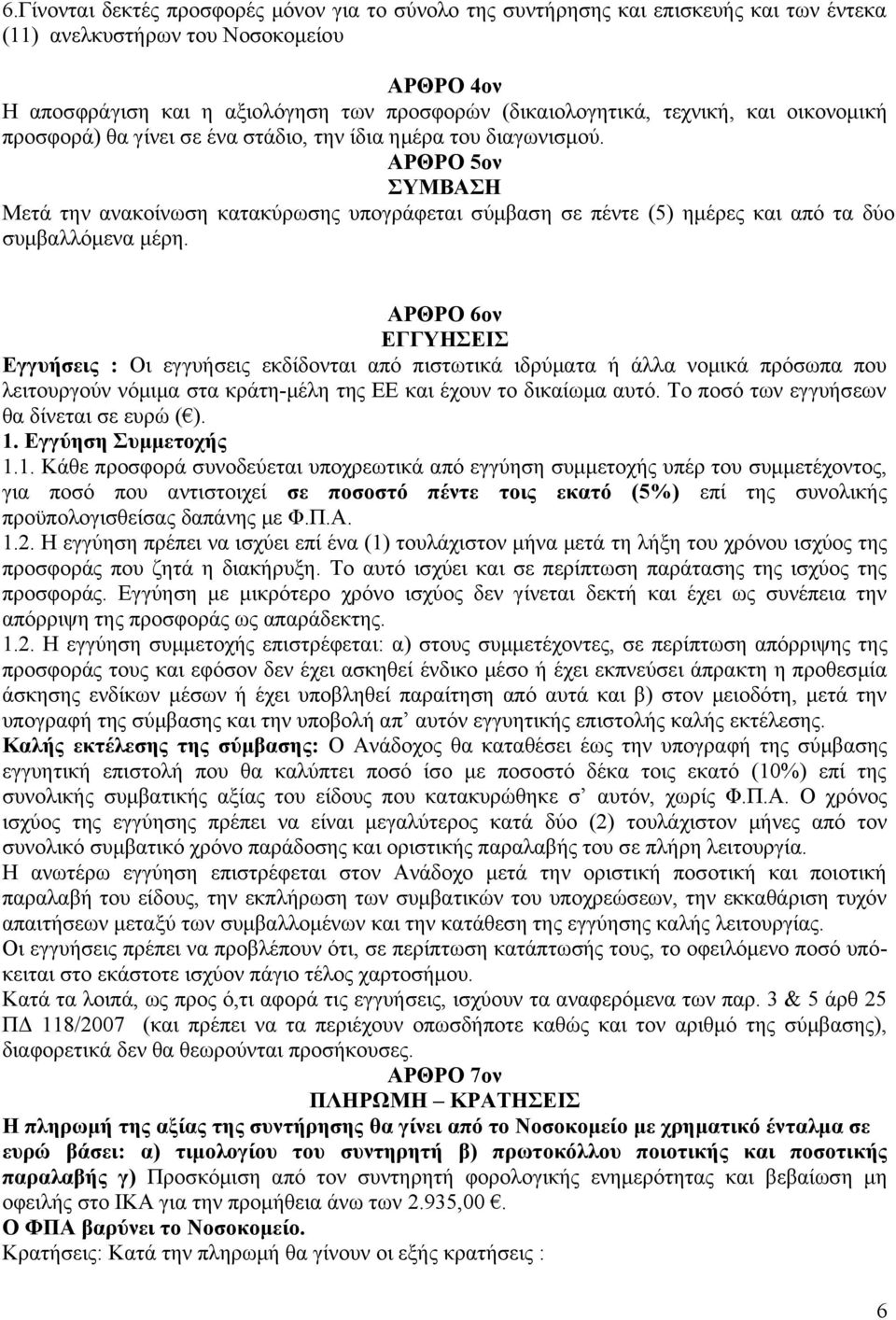 ΑΡΘΡΟ 5ον ΣΥΜΒΑΣΗ Μετά την ανακοίνωση κατακύρωσης υπογράφεται σύμβαση σε πέντε (5) ημέρες και από τα δύο συμβαλλόμενα μέρη.