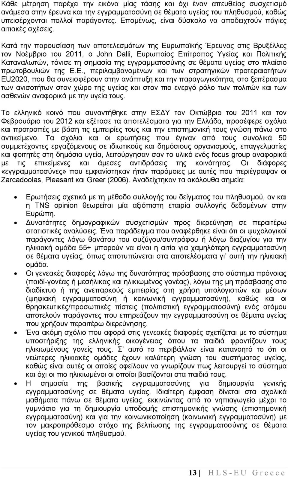 Κατά την παρουσίαση των αποτελεσµάτων της Ευρωπαϊκής Έρευνας στις Βρυξέλλες τον Νοέµβριο του 2011, ο John Dalli, Ευρωπαίος Επίτροπος Υγείας και Πολιτικής Καταναλωτών, τόνισε τη σηµασία της