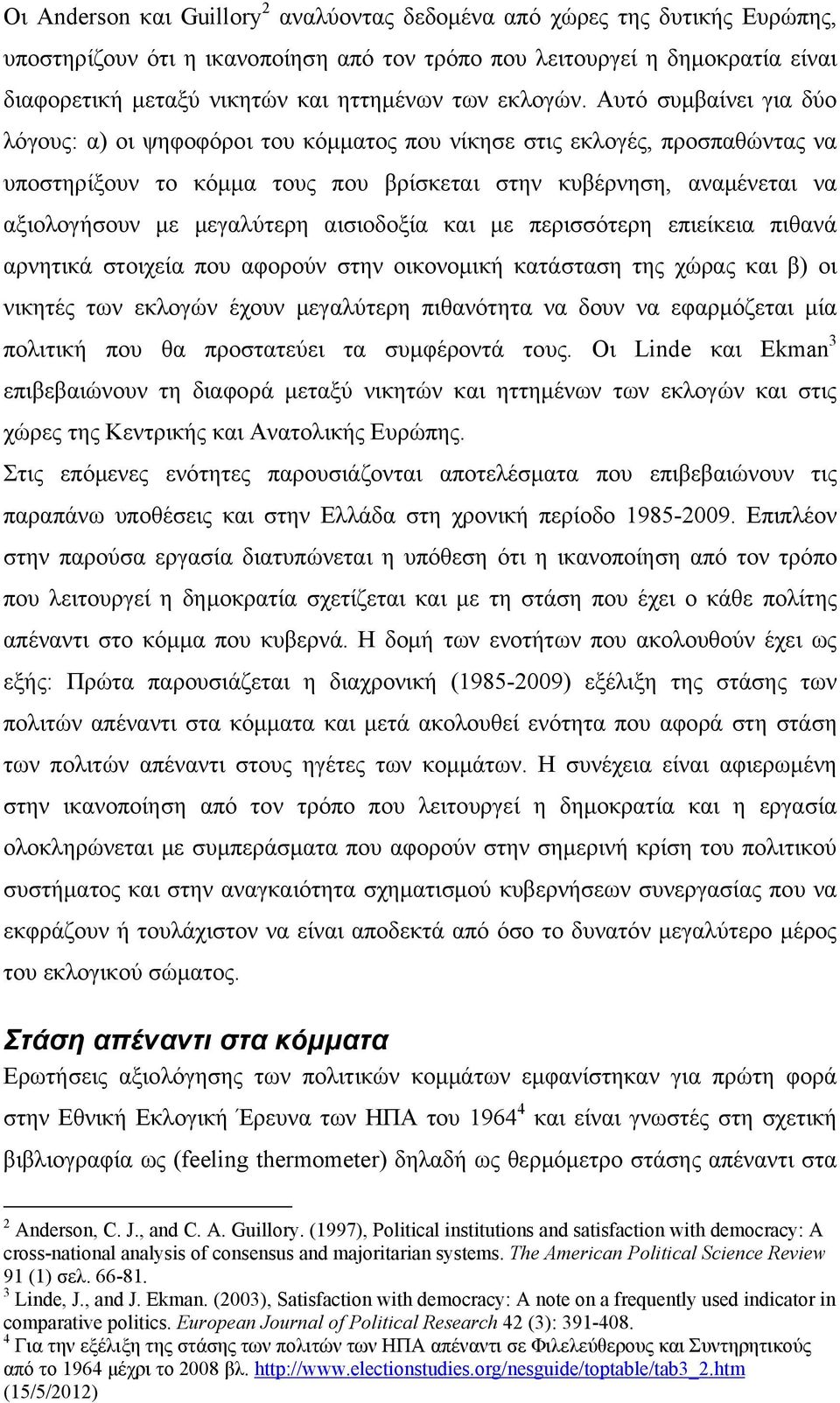 Αυτό συμβαίνει για δύο λόγους: α) οι ψηφοφόροι του κόμματος που νίκησε στις εκλογές, προσπαθώντας να υποστηρίξουν το κόμμα τους που βρίσκεται στην κυβέρνηση, αναμένεται να αξιολογήσουν με μεγαλύτερη