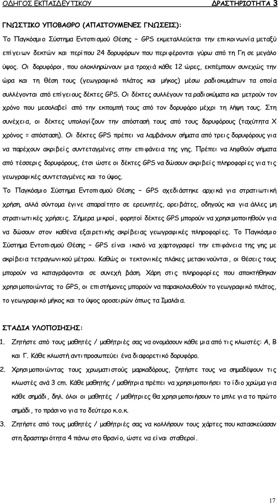 Οι δορυφόροι, που ολοκληρώνουν μι α τροχιά κάθε 12 ώρες, εκπέμπουν συνεχώς την ώρα και τη θέση τους (γεωγραφικό πλάτος και μήκος) μέσω ραδι οκυμάτων τα οποία συλλέγονται από επίγειους δέκτες GPS.