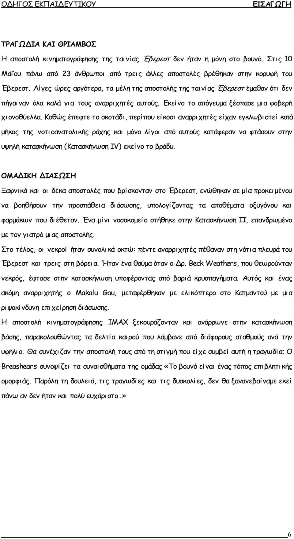 Λίγες ώρες αργότερα, τα μέλη της αποστολής της ταινίας Έβερεστ έμαθαν ότι δεν πήγαιναν όλα καλά για τους αναρρι χητές αυτούς. Εκείνο το απόγευμα ξέσπασε μι α φοβερή χι ονοθύελλα.