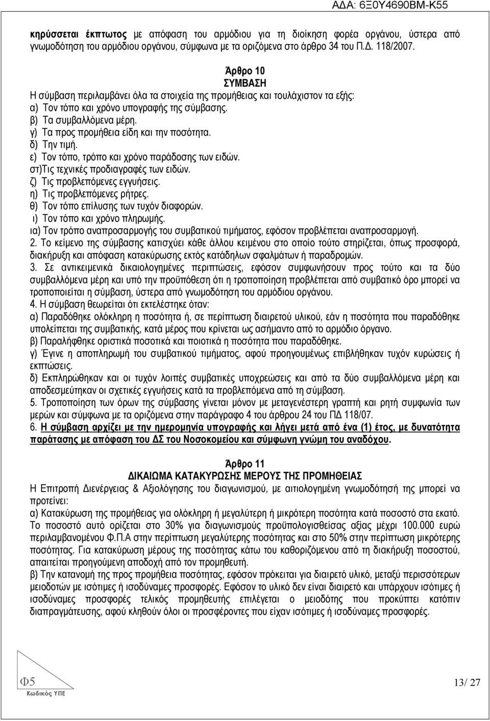 γ) Τα προς προµήθεια είδη και την ποσότητα. δ) Την τιµή. ε) Τον τόπο, τρόπο και χρόνο παράδοσης των ειδών. στ)τις τεχνικές προδιαγραφές των ειδών. ζ) Τις προβλεπόµενες εγγυήσεις.