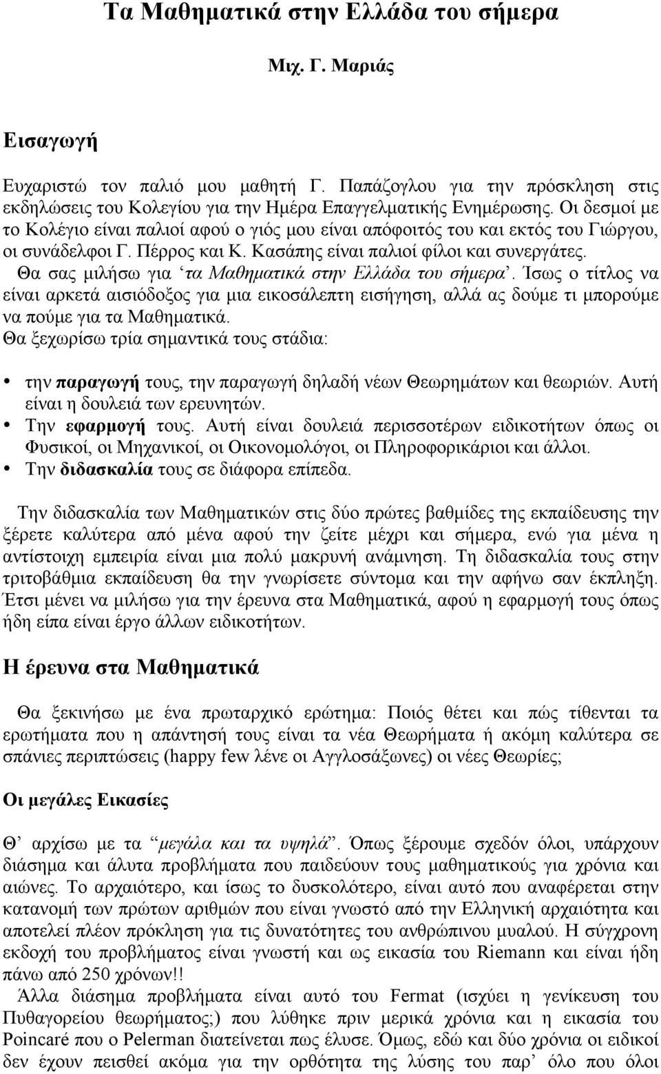 Θα σας µιλήσω για τα Μαθηµατικά στην Ελλάδα του σήµερα. Ίσως ο τίτλος να είναι αρκετά αισιόδοξος για µια εικοσάλεπτη εισήγηση, αλλά ας δούµε τι µπορούµε να πούµε για τα Μαθηµατικά.