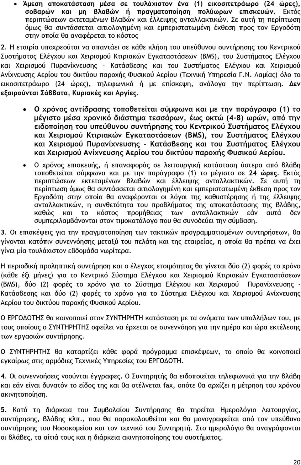 Η εταιρία υποχρεούται να απαντάει σε κάθε κλήση του υπεύθυνου συντήρησης του Κεντρικού Συστήµατος Ελέγχου και Χειρισµού Κτιριακών Εγκαταστάσεων (BMS), του Συστήµατος Ελέγχου και Χειρισµού