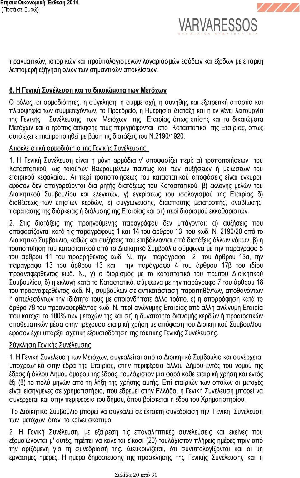 και η εν γένει λειτουργία της Γενικής Συνέλευσης των Μετόχων της Εταιρίας όπως επίσης και τα δικαιώµατα Μετόχων και ο τρόπος άσκησης τους περιγράφονται στο Καταστατικό της Εταιρίας, όπως αυτό έχει