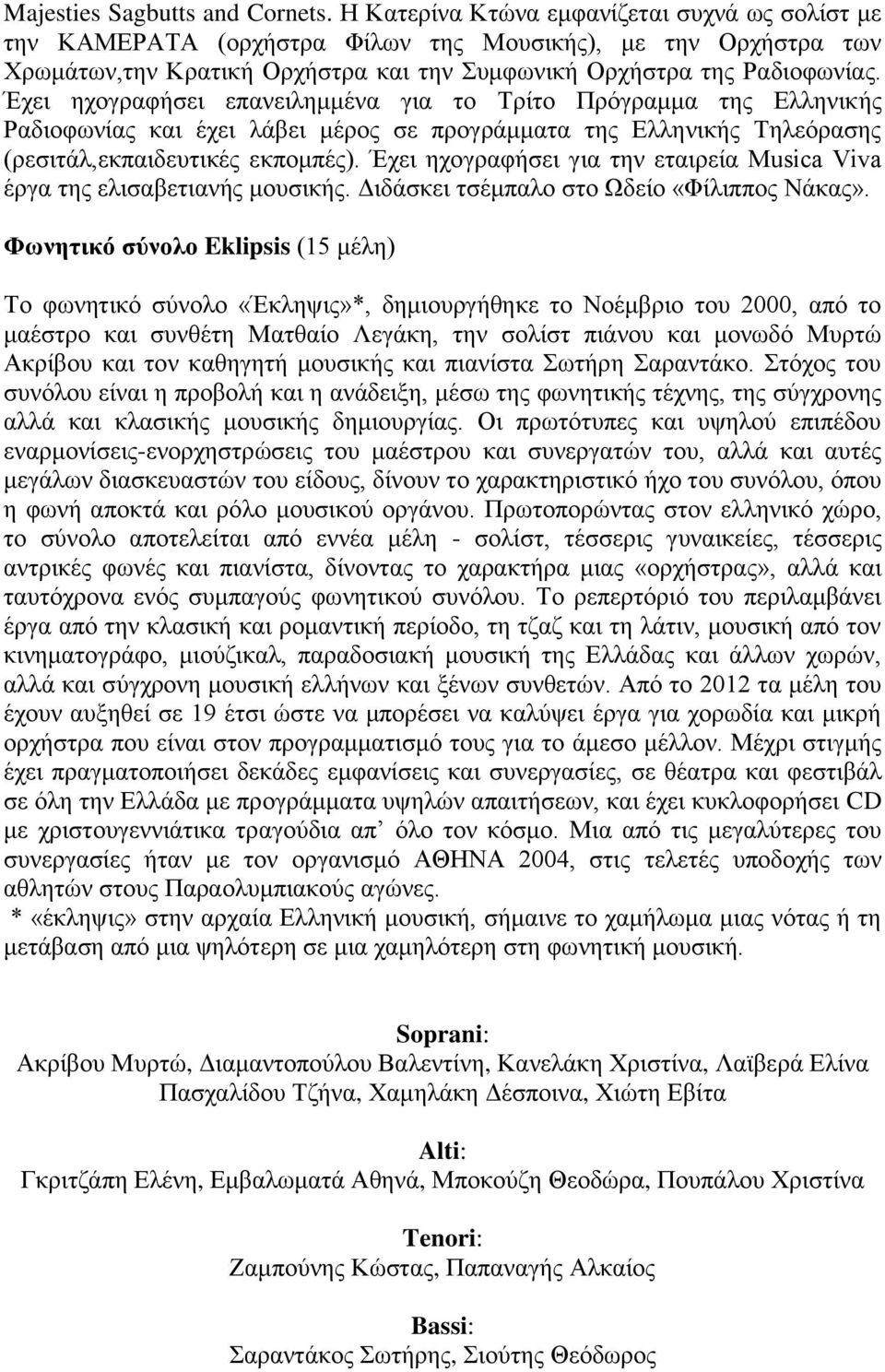 Έρεη ερνγξαθήζεη επαλεηιεκκέλα γηα ην Σξίην Πξόγξακκα ηεο Διιεληθήο Ραδηνθσλίαο θαη έρεη ιάβεη κέξνο ζε πξνγξάκκαηα ηεο Διιεληθήο Σειεόξαζεο (ξεζηηάι,εθπαηδεπηηθέο εθπνκπέο).