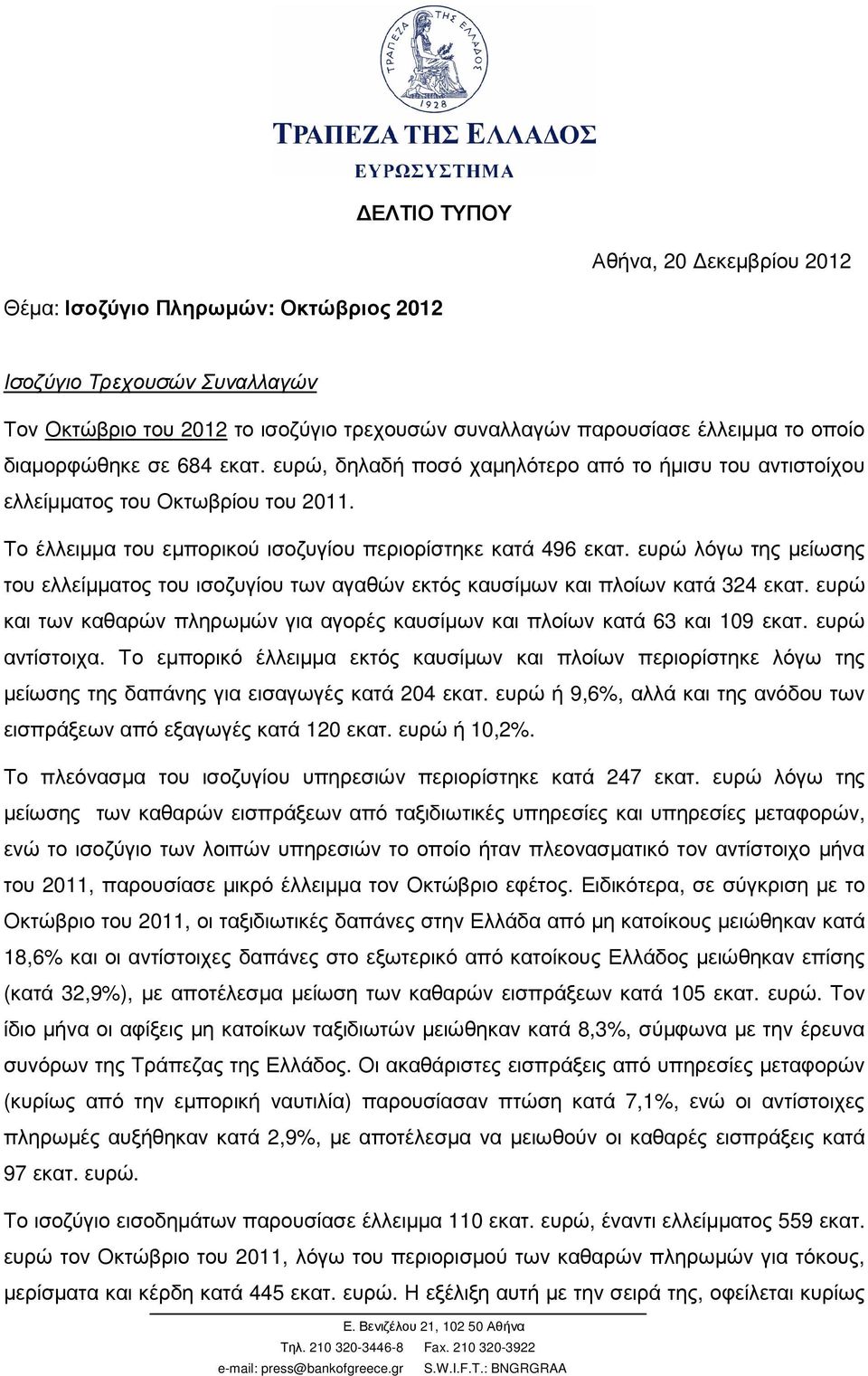 ευρώ λόγω της µείωσης του ελλείµµατος του ισοζυγίου των αγαθών εκτός καυσίµων και πλοίων κατά 324 εκατ. ευρώ και των καθαρών πληρωµών για αγορές καυσίµων και πλοίων κατά 63 και 109 εκατ.