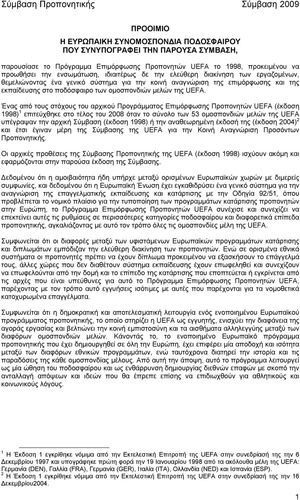 Ένας από τους στόχους του αρχικού Προγράµµατος Επιµόρφωσης Προπονητών UEFA (έκδοση 1998) 1 επιτεύχθηκε στο τέλος του 2008 όταν το σύνολο των 53 οµοσπονδιών µελών της UEFA υπέγραψαν την αρχική Σύµβαση