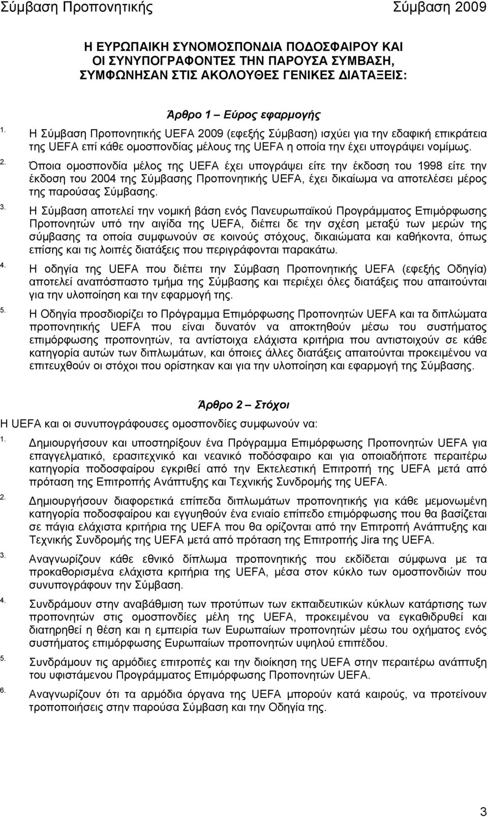 Όποια οµοσπονδία µέλος της UEFA έχει υπογράψει είτε την έκδοση του 1998 είτε την έκδοση του 2004 της Σύµβασης Προπονητικής UEFA, έχει δικαίωµα να αποτελέσει µέρος της παρούσας Σύµβασης.