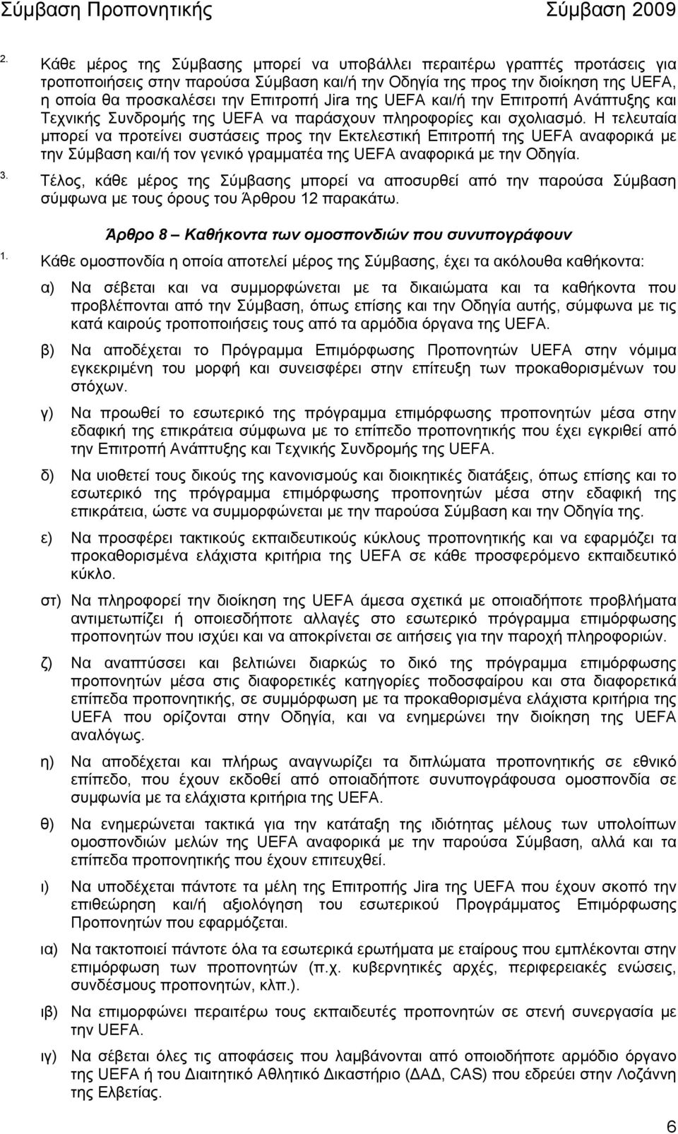 Η τελευταία µπορεί να προτείνει συστάσεις προς την Εκτελεστική Επιτροπή της UEFA αναφορικά µε την Σύµβαση και/ή τον γενικό γραµµατέα της UEFA αναφορικά µε την Οδηγία.