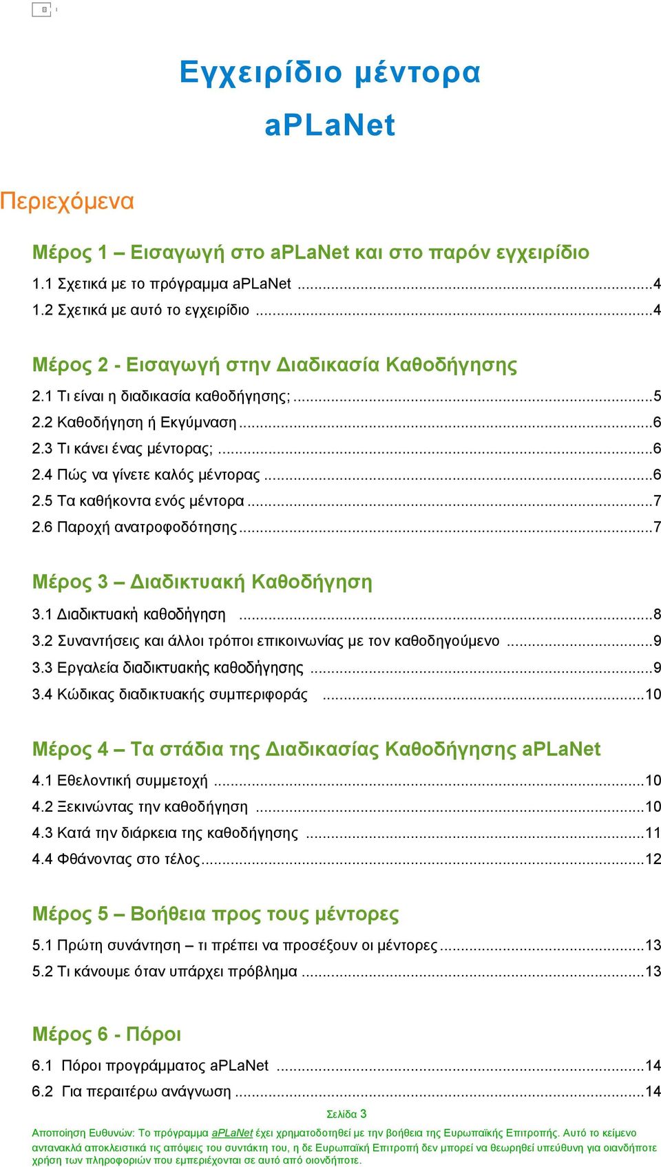 ..7 2.6 Παροχή ανατροφοδότησης...7 Μέρος 3 ιαδικτυακή Καθοδήγηση 3.1 ιαδικτυακή καθοδήγηση...8 3.2 Συναντήσεις και άλλοι τρόποι επικοινωνίας µε τον καθοδηγούµενο...9 3.