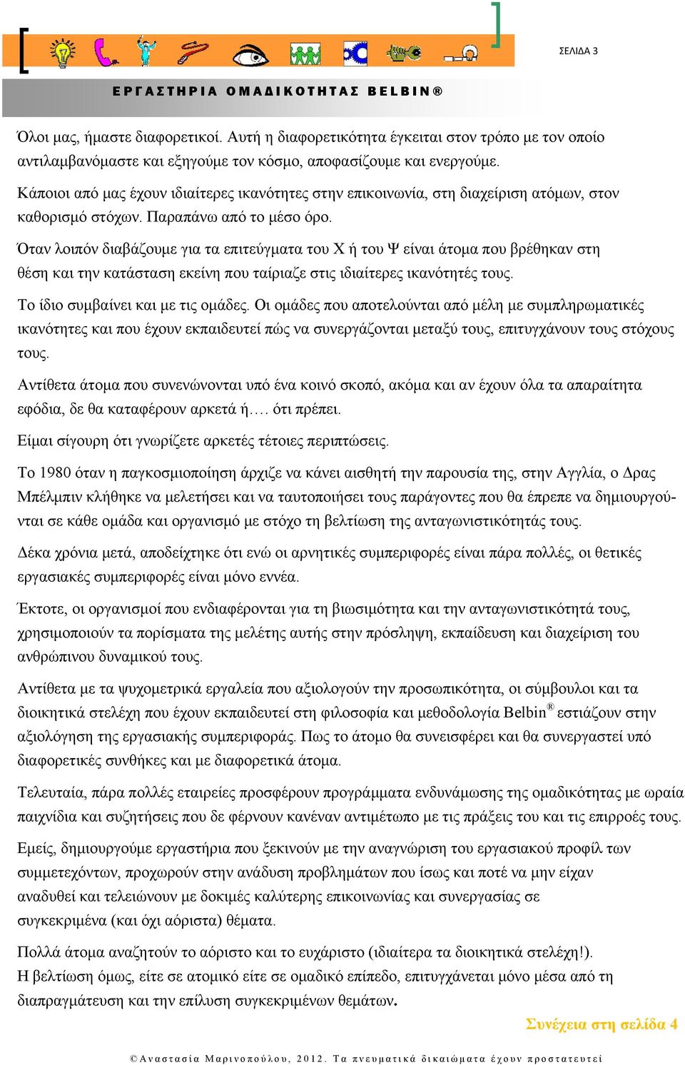 Όταν λοιπόν διαβάζουμε για τα επιτεύγματα του Χ ή του Ψ είναι άτομα που βρέθηκαν στη θέση και την κατάσταση εκείνη που ταίριαζε στις ιδιαίτερες ικανότητές τους. Το ίδιο συμβαίνει και με τις ομάδες.