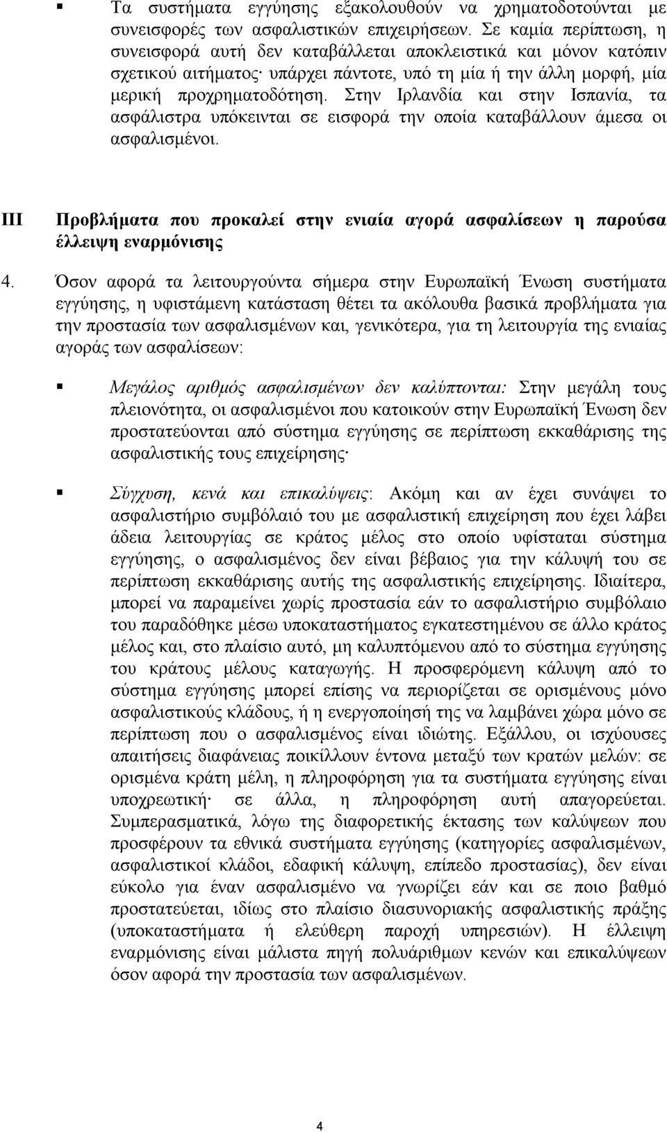 Στην Ιρλανδία και στην Ισπανία, τα ασφάλιστρα υπόκεινται σε εισφορά την οποία καταβάλλουν άµεσα οι ασφαλισµένοι.