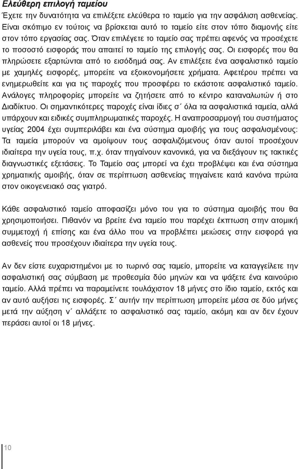 Όταν επιλέγετε το ταμείο σας πρέπει αφενός να προσέχετε το ποσοστό εισφοράς που απαιτεί το ταμείο της επιλογής σας. Οι εισφορές που θα πληρώσετε εξαρτώνται από το εισόδημά σας.