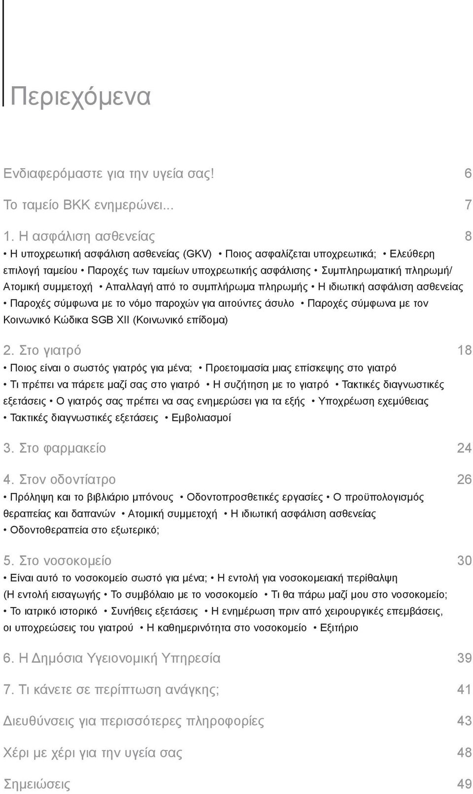 συμμετοχή Απαλλαγή από το συμπλήρωμα πληρωμής Η ιδιωτική ασφάλιση ασθενείας Παροχές σύμφωνα με το νόμο παροχών για αιτούντες άσυλο Παροχές σύμφωνα με τον Κοινωνικό Κώδικα SGB XII (Κοινωνικό επίδομα)