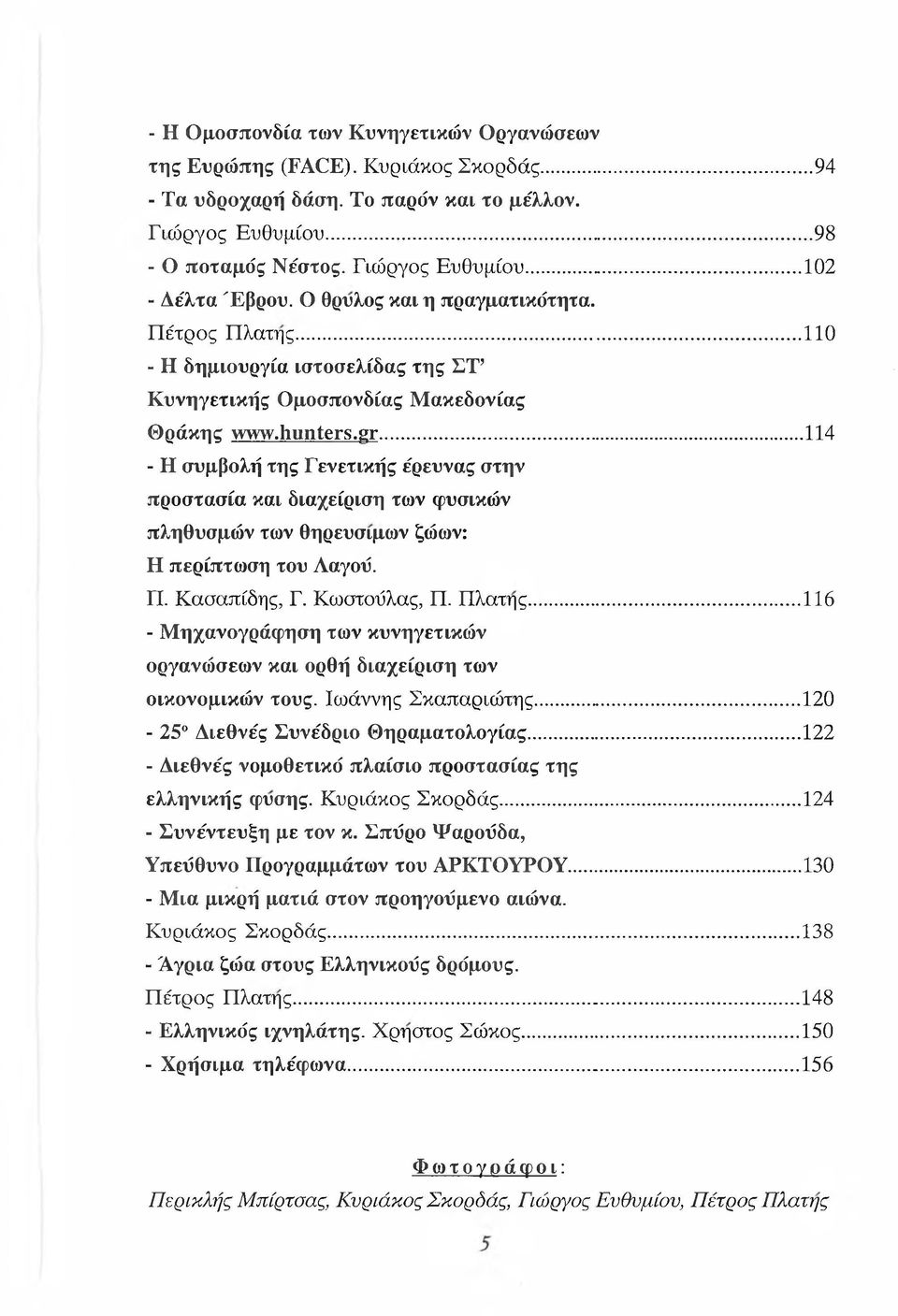 ..114 - Η συμβολή της Γενετικής έρευνας στην προστασία και διαχείριση των φυσικών πληθυσμών των θηρεύσιμων ζώων: Η περίπτωση του Λαγοΰ. Π. Κασαπίδης, Γ. Κωοτούλας, Π. Πλάτης.