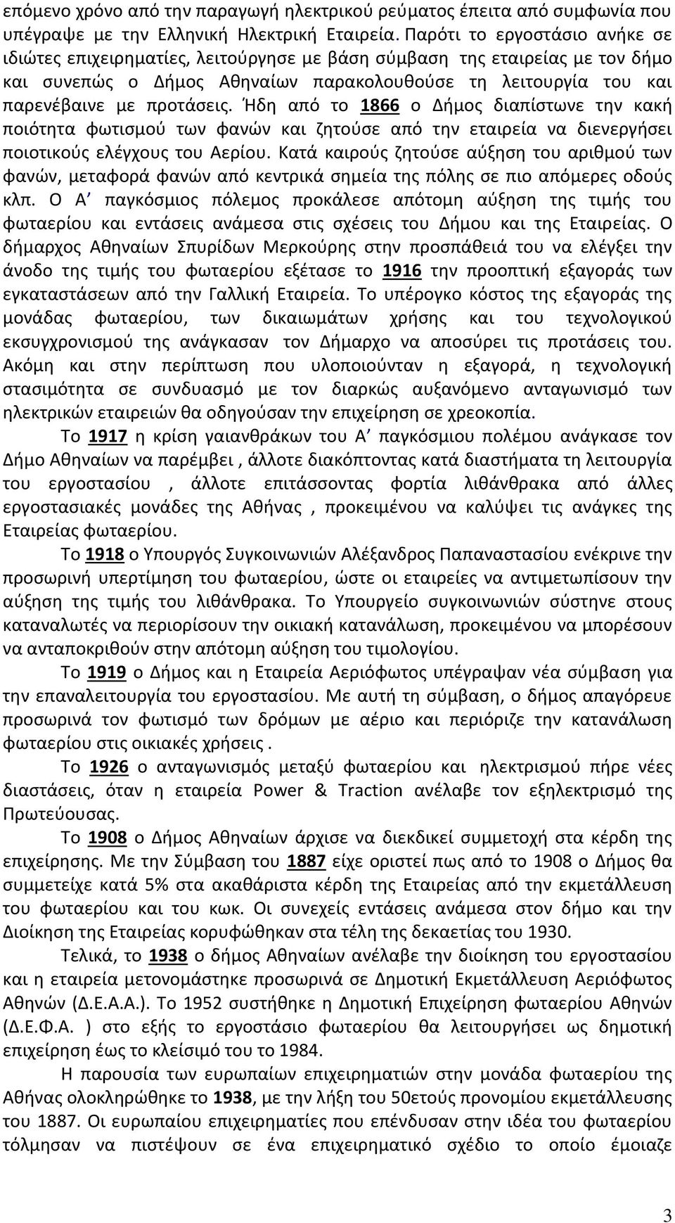 Ήδη από το 1866 ο Δήμος διαπίστωνε την κακή ποιότητα φωτισμού των φανών και ζητούσε από την εταιρεία να διενεργήσει ποιοτικούς ελέγχους του Αερίου.