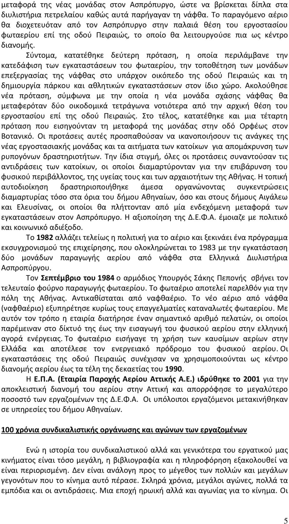 Σύντομα, κατατέθηκε δεύτερη πρόταση, η οποία περιλάμβανε την κατεδάφιση των εγκαταστάσεων του φωταερίου, την τοποθέτηση των μονάδων επεξεργασίας της νάφθας στο υπάρχον οικόπεδο της οδού Πειραιώς και