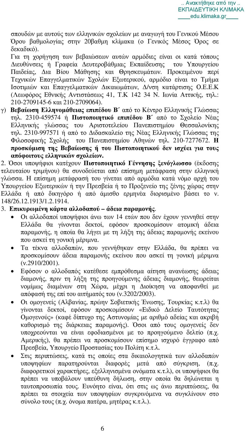 Προκειμένου περί Τεχνικών Επαγγελματικών Σχολών Εξωτερικού, αρμόδιο είναι το Τμήμα Ισοτιμιών και Επαγγελματικών Δικαιωμάτων, Δ/νση κατάρτισης Ο.Ε.Ε.Κ (Λεωφόρος Εθνικής Αντιστάσεως 41, Τ.Κ 142 34 Ν.