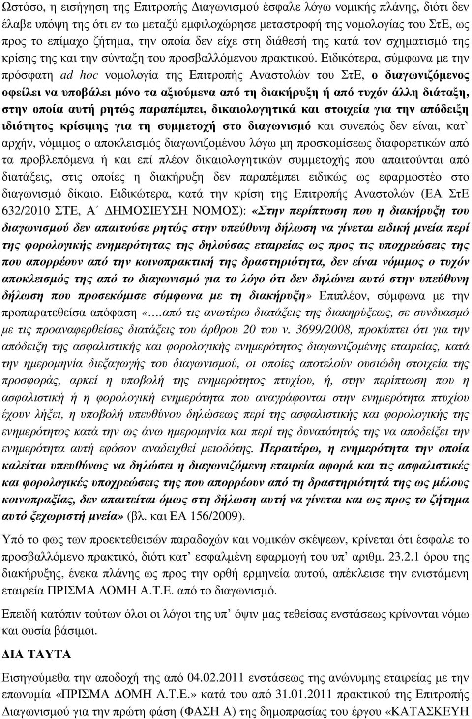 Ειδικότερα, σύµφωνα µε την πρόσφατη ad hoc νοµολογία της Επιτροπής Αναστολών του ΣτΕ, ο διαγωνιζόµενος οφείλει να υποβάλει µόνο τα αξιούµενα από τη διακήρυξη ή από τυχόν άλλη διάταξη, στην οποία αυτή