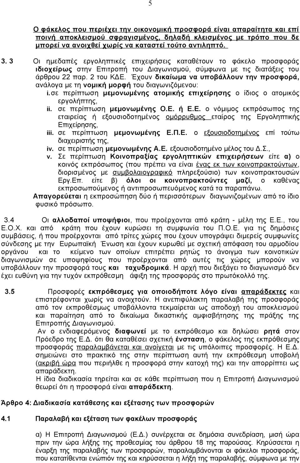 Έχουν δικαίωμα να υποβάλλουν την προσφορά, ανάλογα με τη νομική μορφή του διαγωνιζόμενου: i. σε περίπτωση μεμονωμένης ατομικής επιχείρησης ο ίδιος ο ατομικός εργολήπτης, ii.