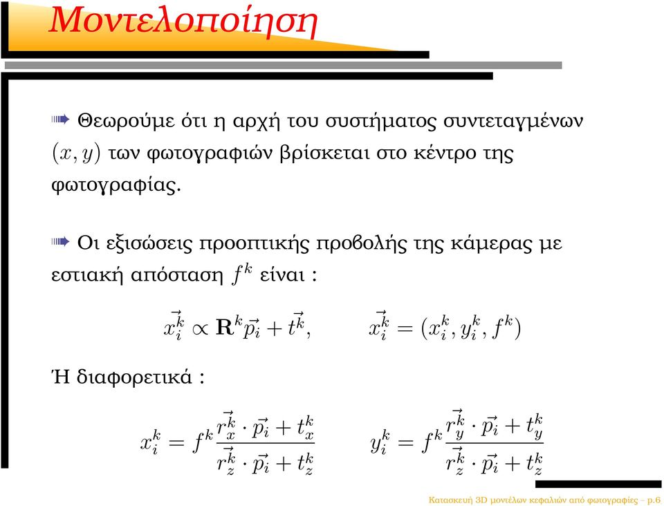 Οι εξισώσεις προοπτικής προβολής της κάµερας µε εστιακή απόσταση f k είναι : x k i Rk p i + t k, x k i