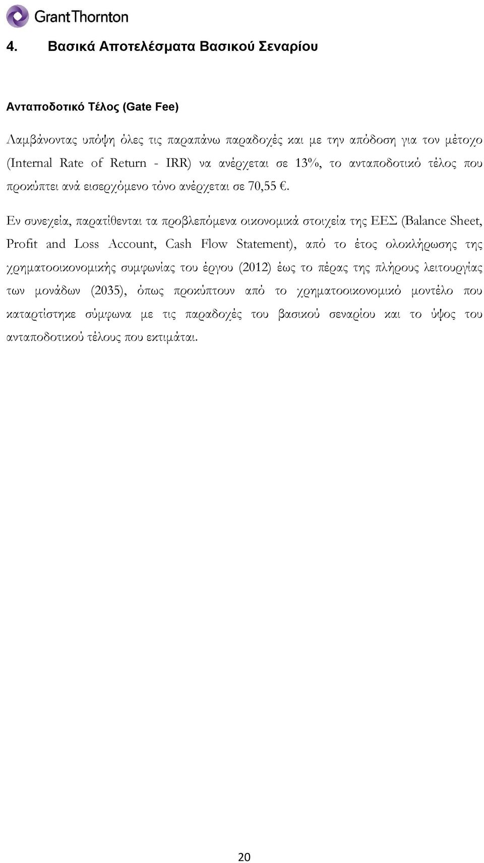 Εν συνεχεία, παρατίθενται τα προβλεπόμενα οικονομικά στοιχεία της ΕΕΣ (Balance Sheet, Profit and Loss Account, Cash Flow Statement), από το έτος ολοκλήρωσης της