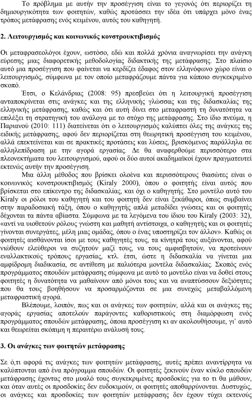 Στο πλαίσιο αυτό µια προσέγγιση που φαίνεται να κερδίζει έδαφος στον ελληνόφωνο χώρο είναι ο λειτουργισµός, σύµφωνα µε τον οποίο µεταφράζουµε πάντα για κάποιο συγκεκριµένο σκοπό.