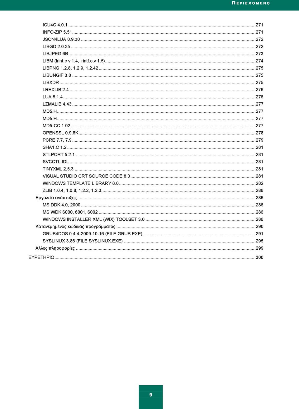 2.1... 281 SVCCTL.IDL... 281 TINYXML 2.5.3... 281 VISUAL STUDIO CRT SOURCE CODE 8.0... 281 WINDOWS TEMPLATE LIBRARY 8.0... 282 ZLIB 1.0.4, 1.0.8, 1.2.2, 1.2.3... 286 Δξγαιεία αλάπηπμεο... 286 MS DDK 4.