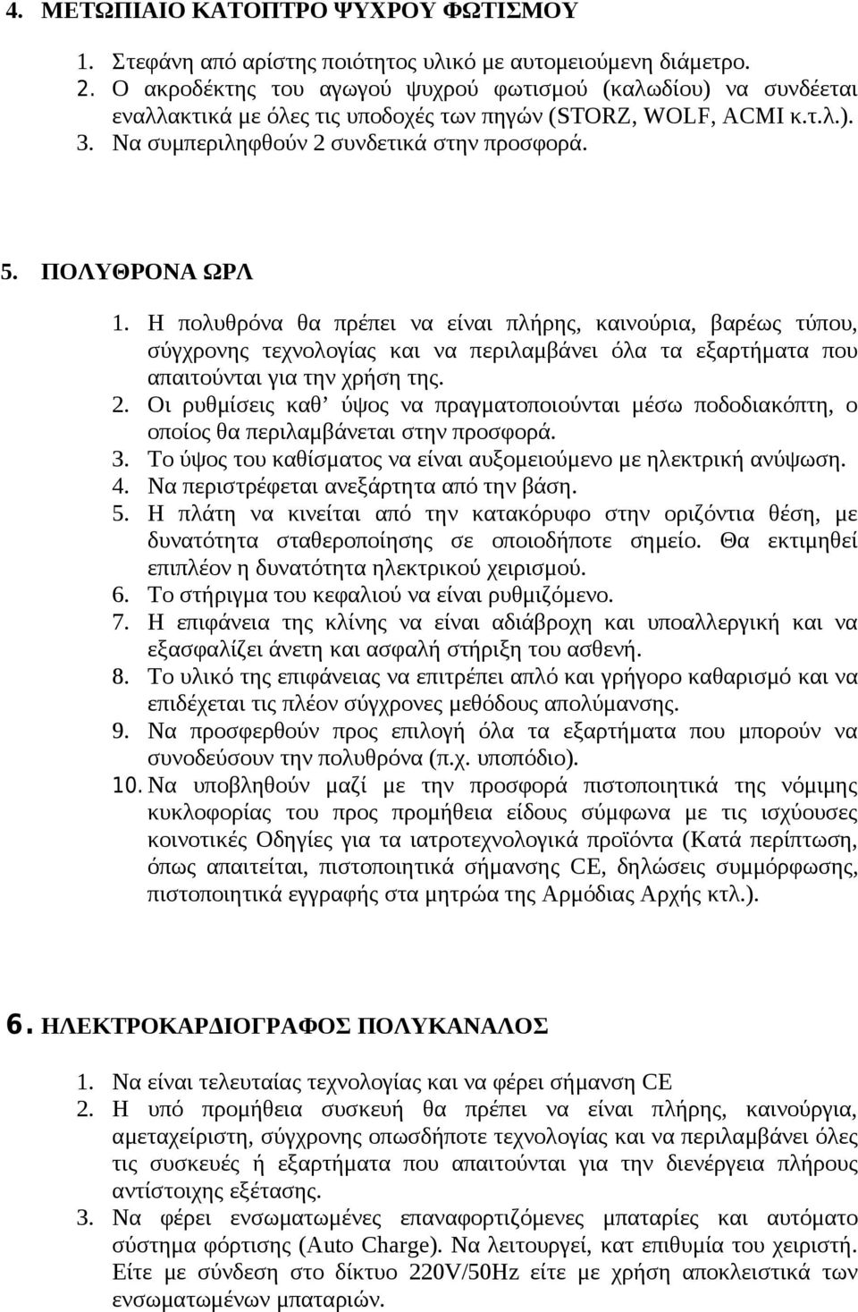 ΠΟΛΥΘΡΟΝΑ ΩΡΛ 1. Η πολυθρόνα θα πρέπει να είναι πλήρης, καινούρια, βαρέως τύπου, σύγχρονης τεχνολογίας και να περιλαμβάνει όλα τα εξαρτήματα που απαιτούνται για την χρήση της. 2.