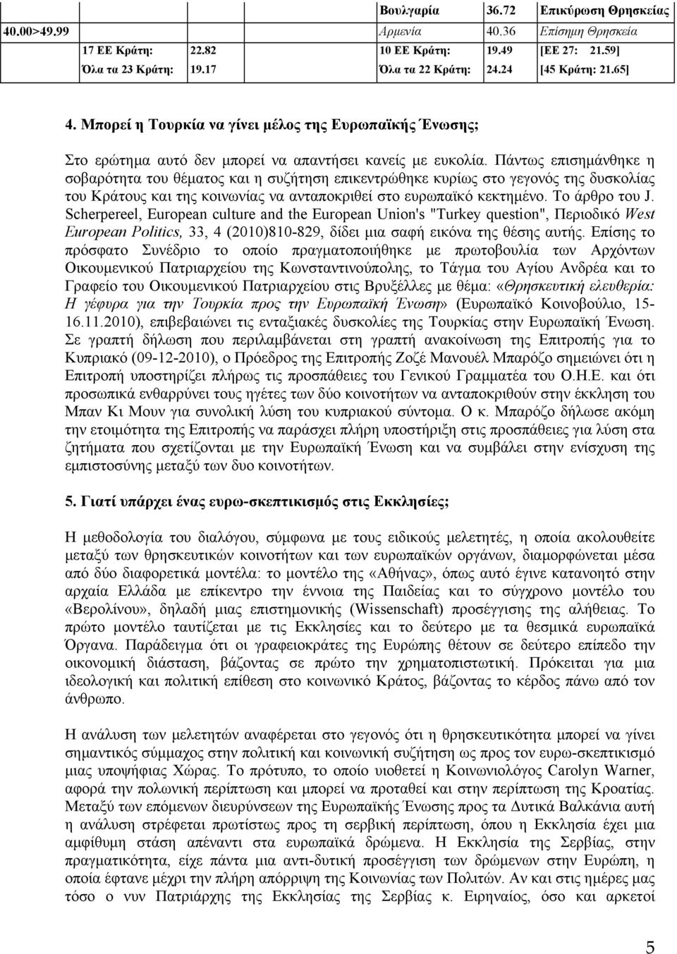 Πάντως επισημάνθηκε η σοβαρότητα του θέματος και η συζήτηση επικεντρώθηκε κυρίως στο γεγονός της δυσκολίας του Κράτους και της κοινωνίας να ανταποκριθεί στο ευρωπαϊκό κεκτημένο. Το άρθρο του J.