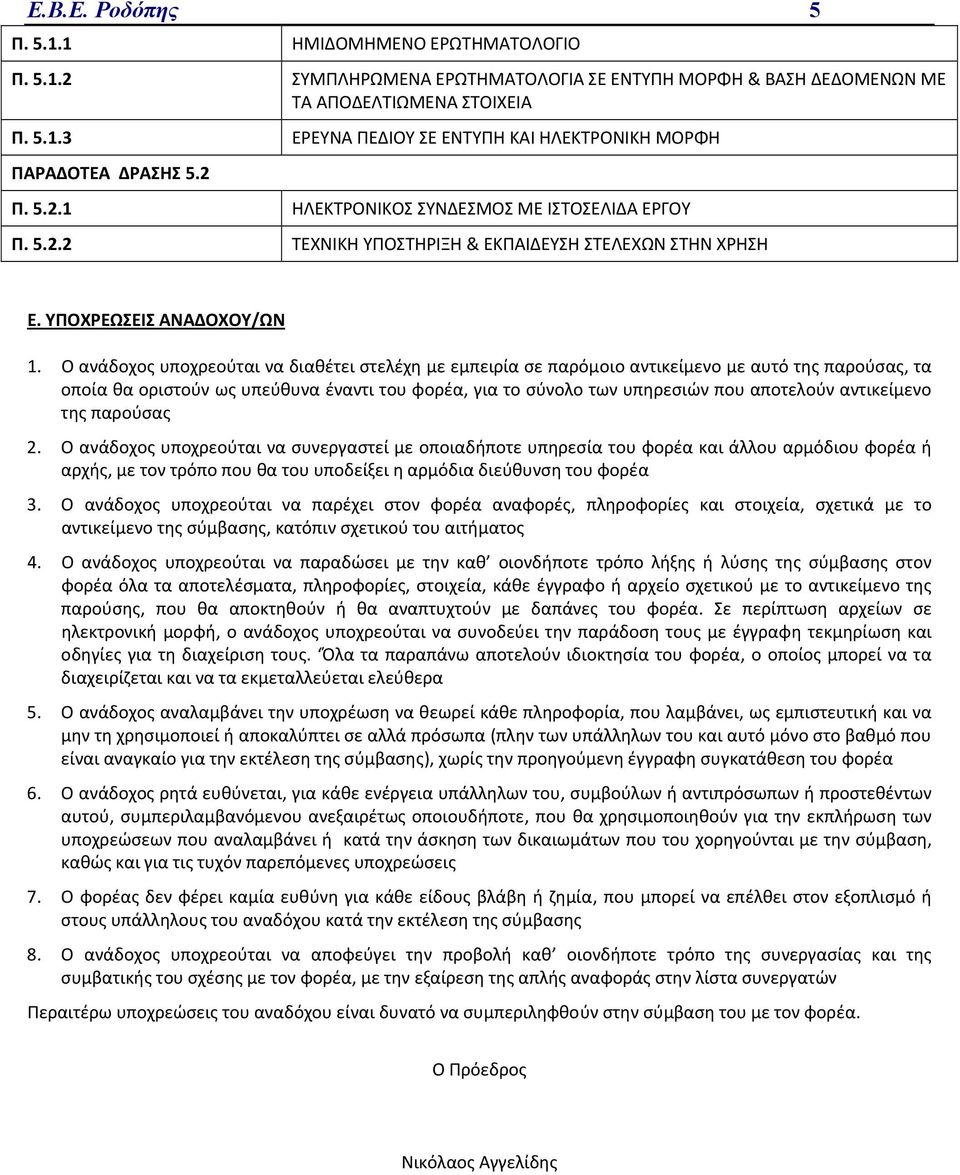 Ο ανάδοχος υποχρεούται να διαθέτει στελέχη με εμπειρία σε παρόμοιο αντικείμενο με αυτό της παρούσας, τα οποία θα οριστούν ως υπεύθυνα έναντι του φορέα, για το σύνολο των υπηρεσιών που αποτελούν