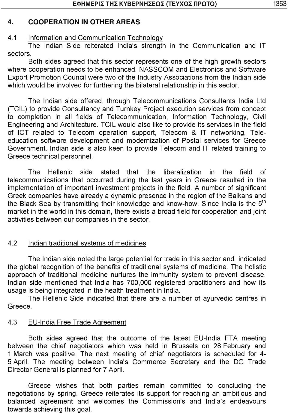 NASSCOM and Electronics and Software Export Promotion Council were two of the Industry Associations from the Indian side which would be involved for furthering the bilateral relationship in this