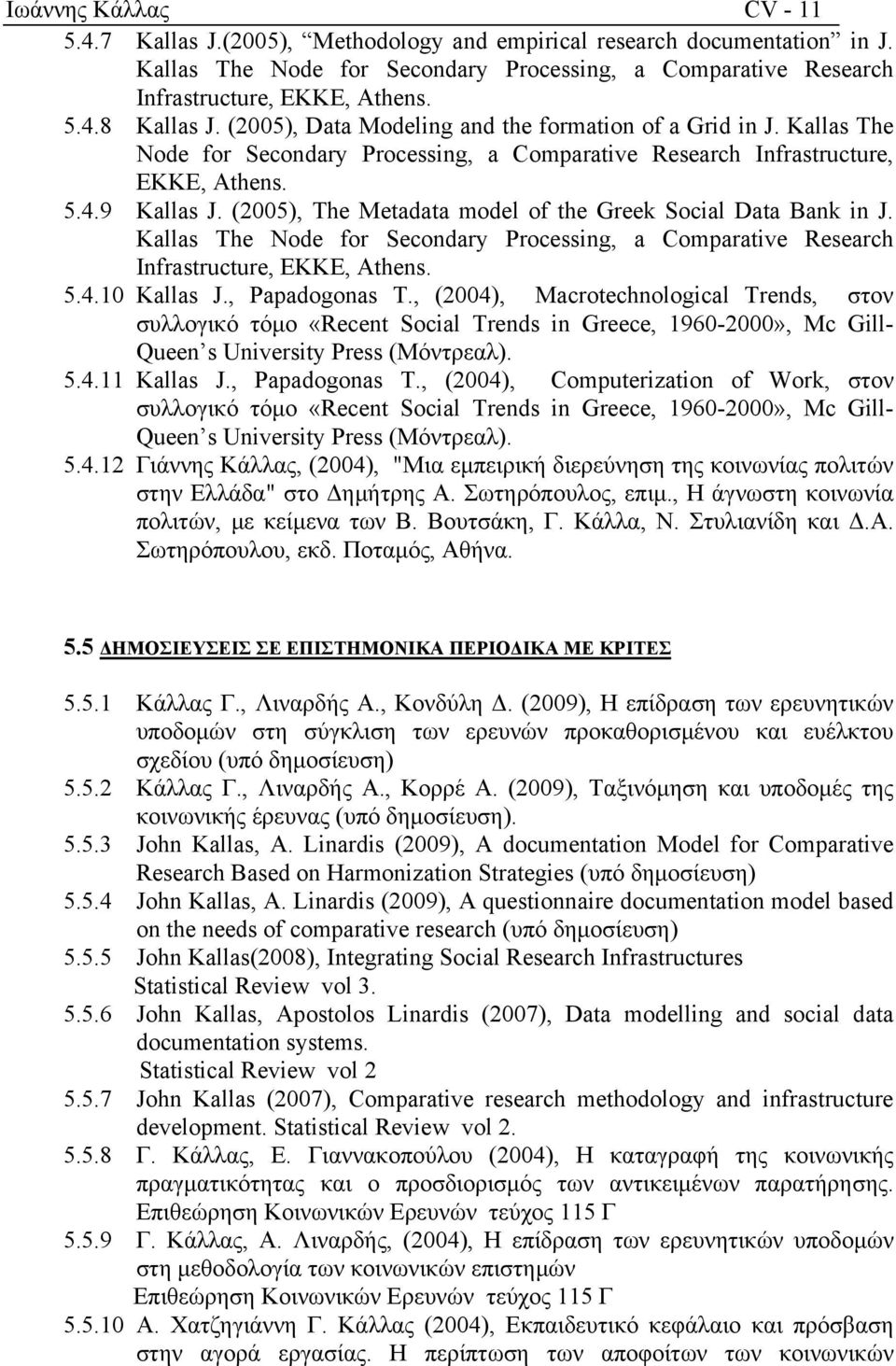 (2005), The Metadata model of the Greek Social Data Bank in J. Kallas The Node for Secondary Processing, a Comparative Research Infrastructure, EKKE, Athens. 5.4.10 Kallas J., Papadogonas T.