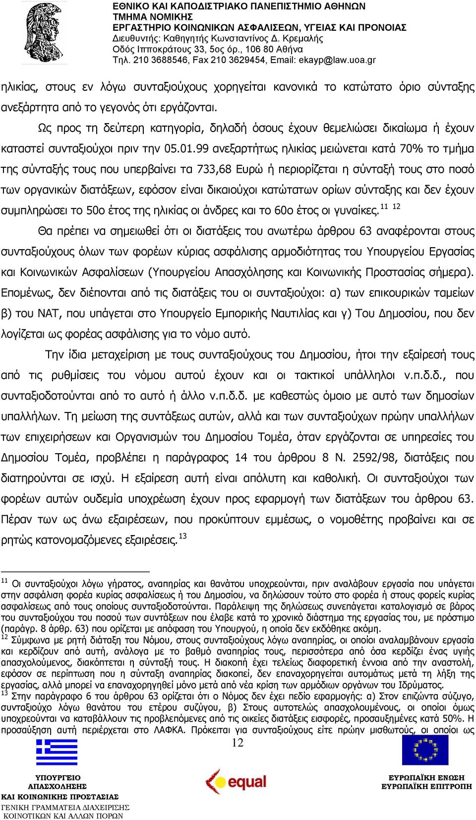 99 ανεξαρτήτως ηλικίας μειώνεται κατά 70% το τμήμα της σύνταξής τους που υπερβαίνει τα 733,68 Ευρώ ή περιορίζεται η σύνταξή τους στο ποσό των οργανικών διατάξεων, εφόσον είναι δικαιούχοι κατώτατων