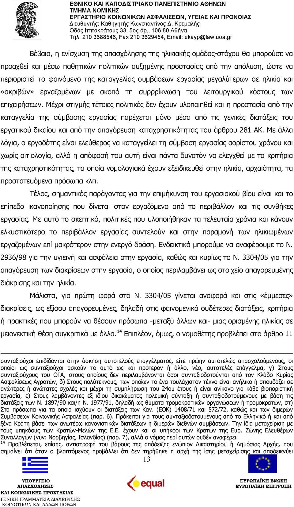 Μέχρι στιγμής τέτοιες πολιτικές δεν έχουν υλοποιηθεί και η προστασία από την καταγγελία της σύμβασης εργασίας παρέχεται μόνο μέσα από τις γενικές διατάξεις του εργατικού δικαίου και από την