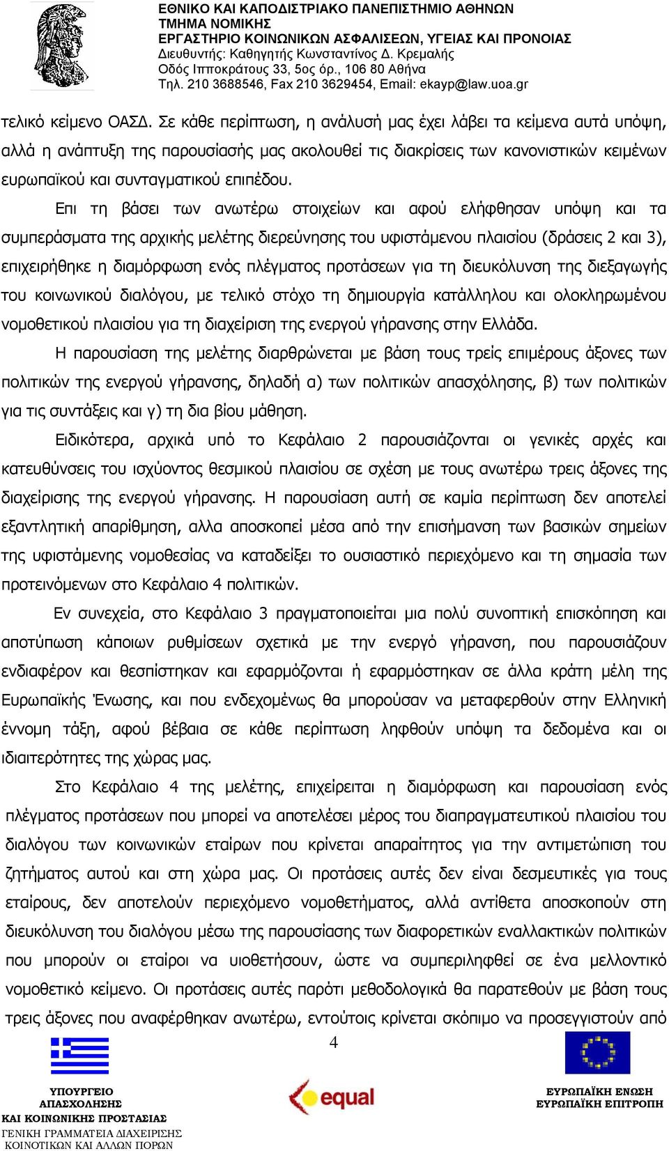 Επι τη βάσει των ανωτέρω στοιχείων και αφού ελήφθησαν υπόψη και τα συμπεράσματα της αρχικής μελέτης διερεύνησης του υφιστάμενου πλαισίου (δράσεις 2 και 3), επιχειρήθηκε η διαμόρφωση ενός πλέγματος