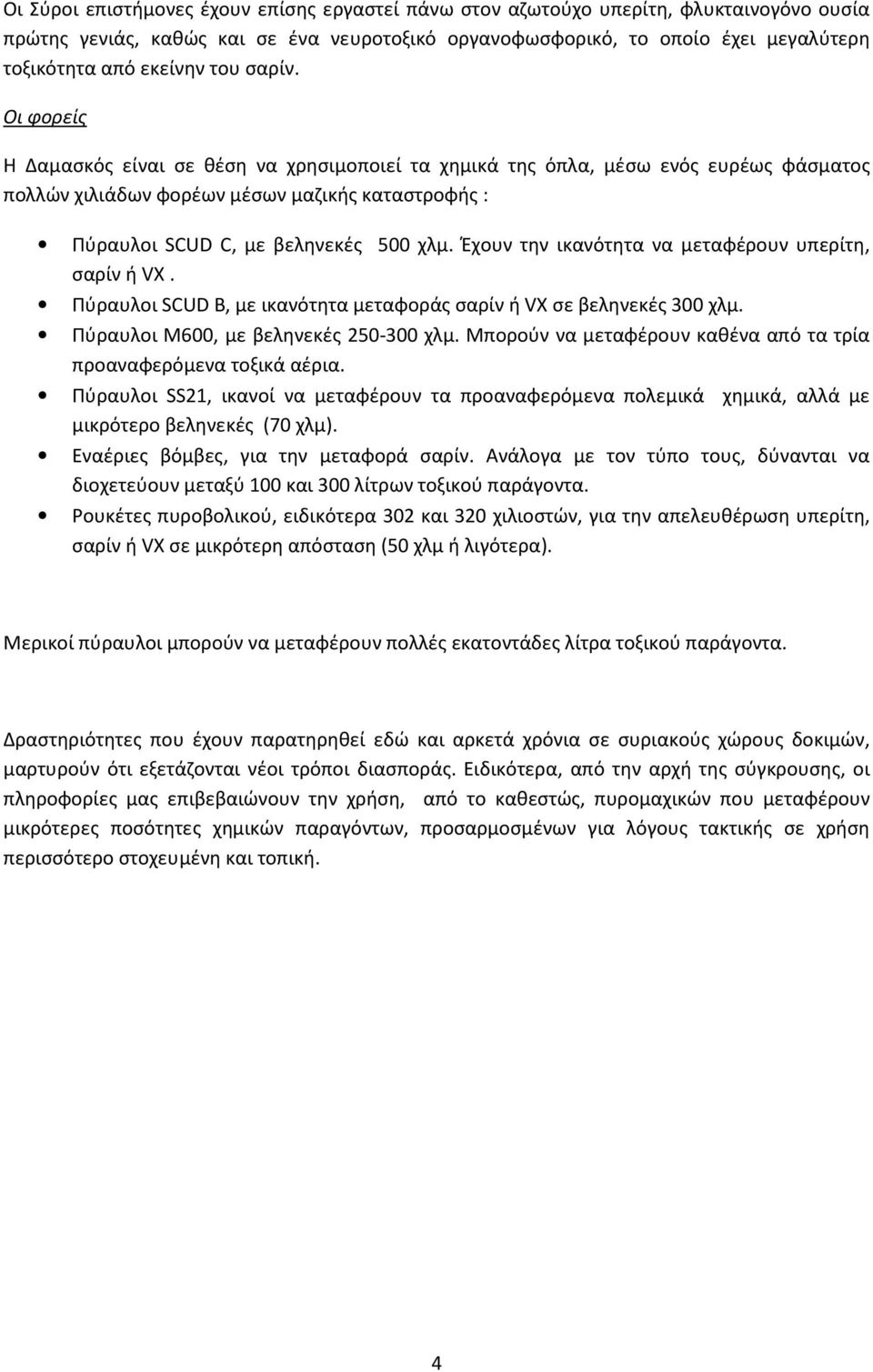 Έχουν την ικανότητα να μεταφέρουν υπερίτη, σαρίν ή VX. Πύραυλοι SCUD B, με ικανότητα μεταφοράς σαρίν ή VX σε βεληνεκές 300 χλμ. Πύραυλοι Μ600, με βεληνεκές 250-300 χλμ.