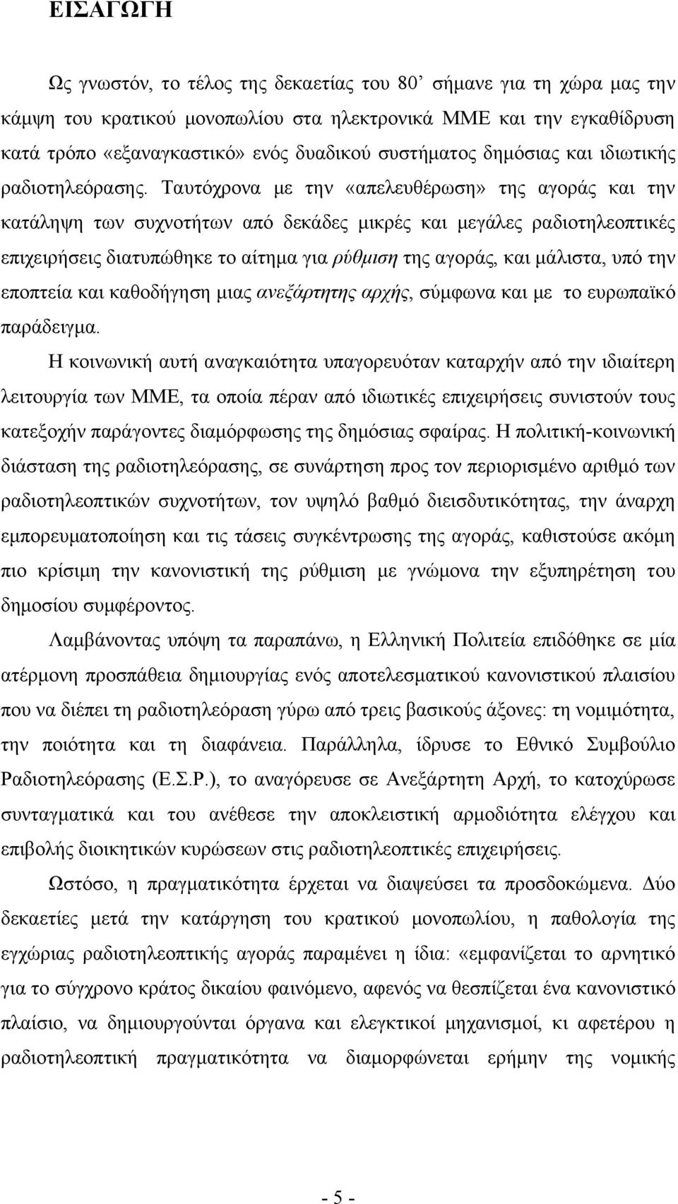 Ταυτόχρονα με την «απελευθέρωση» της αγοράς και την κατάληψη των συχνοτήτων από δεκάδες μικρές και μεγάλες ραδιοτηλεοπτικές επιχειρήσεις διατυπώθηκε το αίτημα για ρύθμιση της αγοράς, και μάλιστα, υπό