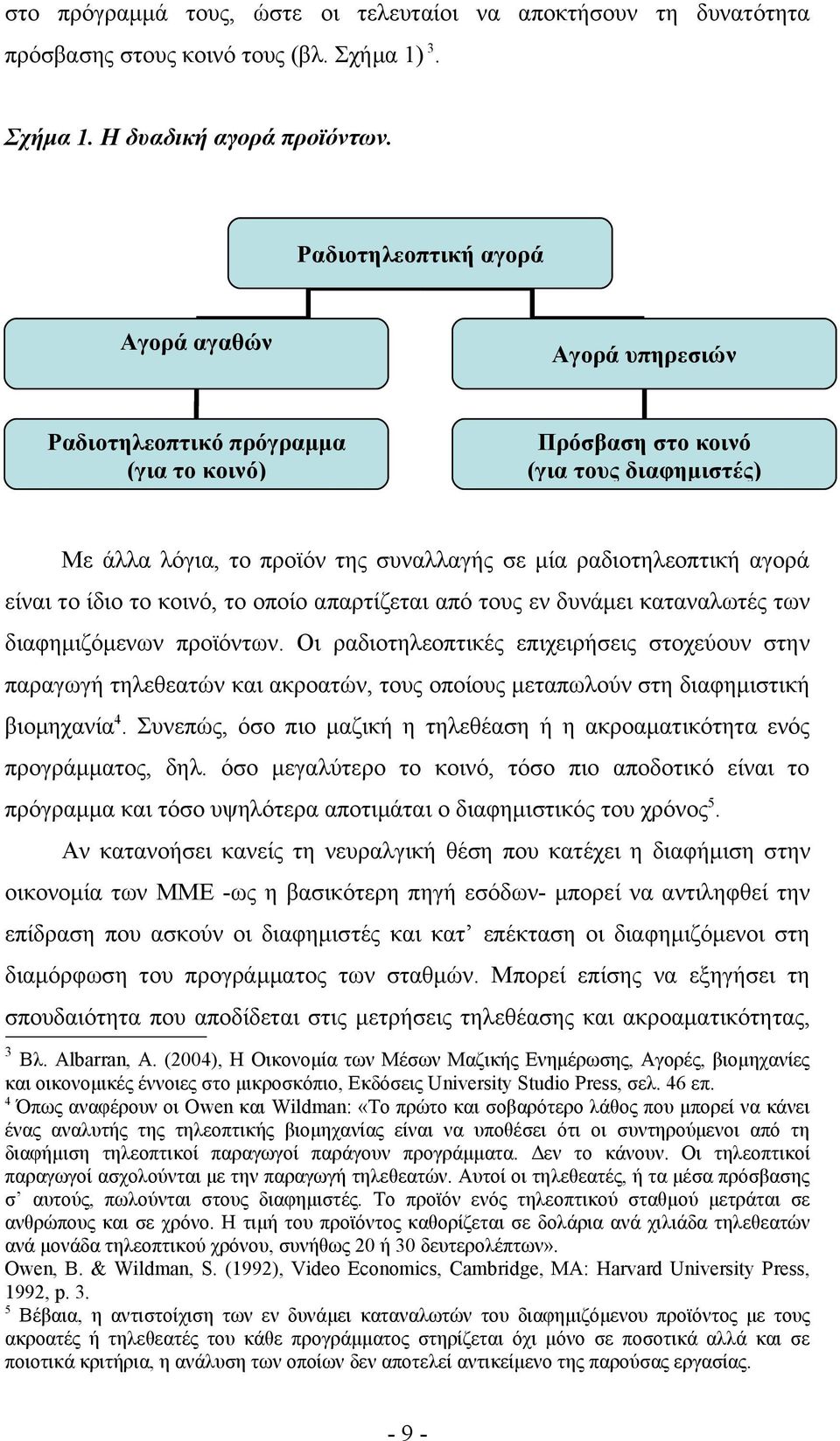 αγορά είναι το ίδιο το κοινό, το οποίο απαρτίζεται από τους εν δυνάμει καταναλωτές των διαφημιζόμενων προϊόντων.