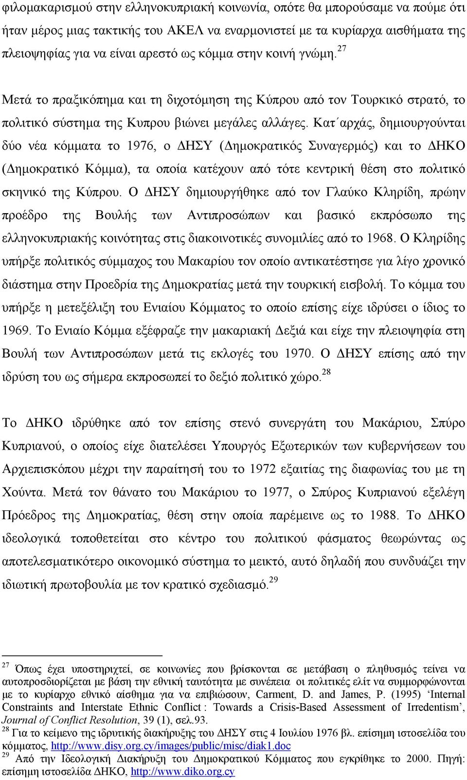 Κατ αρχάς, δηµιουργούνται δύο νέα κόµµατα το 1976, ο ΗΣΥ ( ηµοκρατικός Συναγερµός) και το ΗΚΟ ( ηµοκρατικό Κόµµα), τα οποία κατέχουν από τότε κεντρική θέση στο πολιτικό σκηνικό της Κύπρου.
