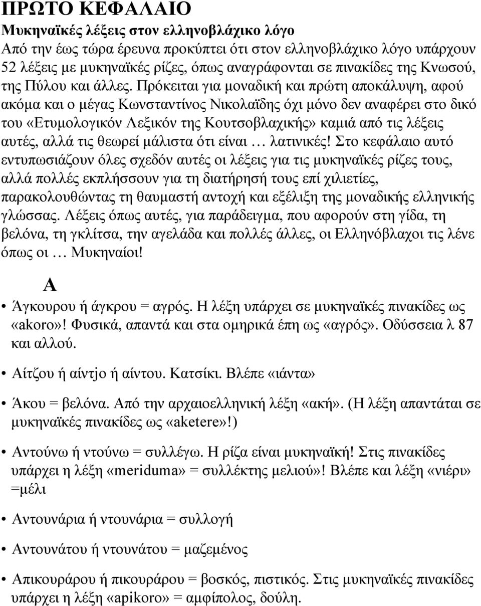 Πρόκειται για µοναδική και πρώτη αποκάλυψη, αφού ακόµα και ο µέγας Κωνσταντίνος Νικολαϊδης όχι µόνο δεν αναφέρει στο δικό του «Ετυµολογικόν Λεξικόν της Κουτσοβλαχικής» καµιά από τις λέξεις αυτές,