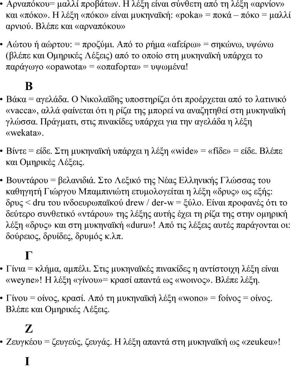 Ο Νικολαϊδης υποστηρίζει ότι προέρχεται από το λατινικό «vacca», αλλά φαίνεται ότι η ρίζα της µπορεί να αναζητηθεί στη µυκηναϊκή γλώσσα.