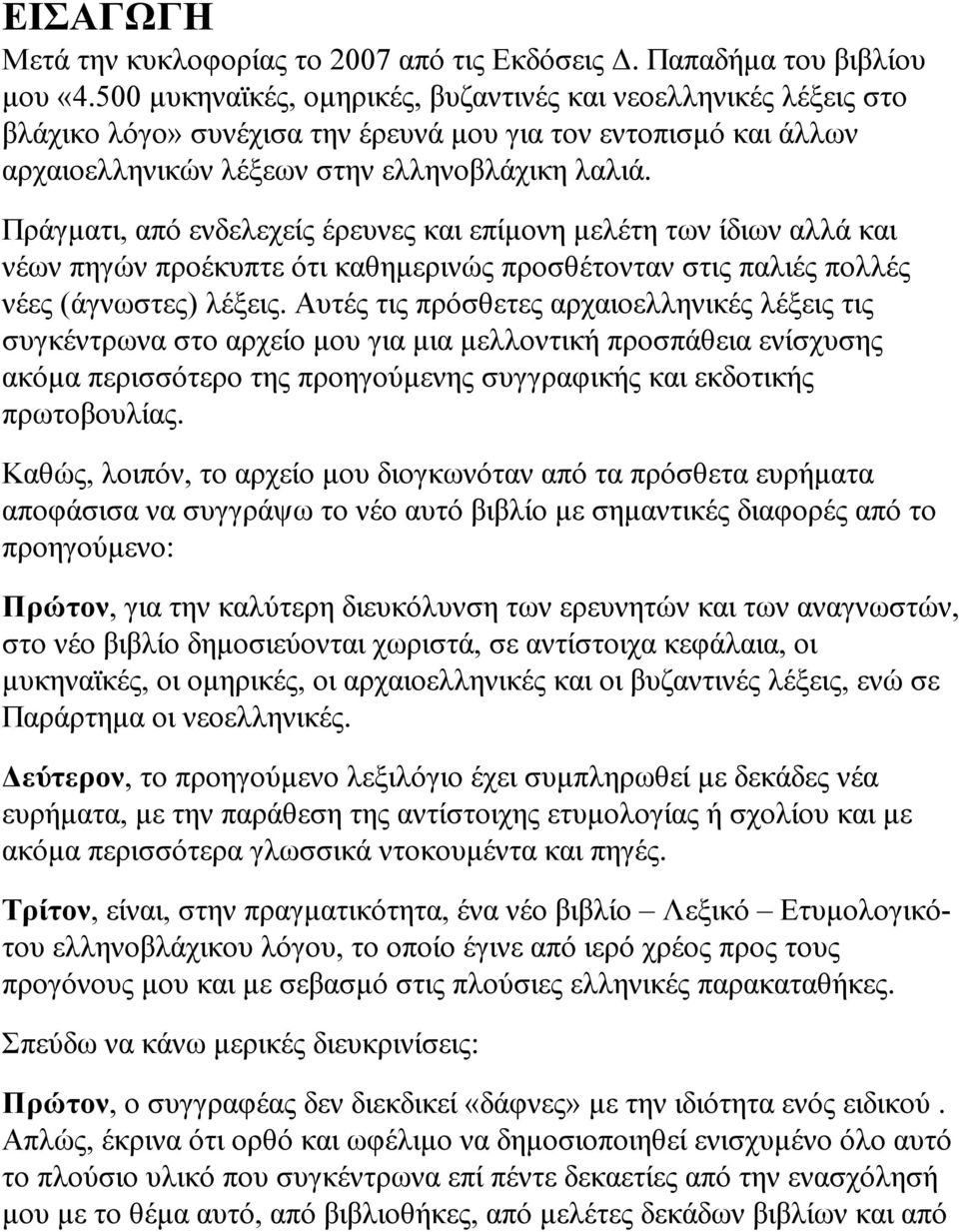 Πράγµατι, από ενδελεχείς έρευνες και επίµονη µελέτη των ίδιων αλλά και νέων πηγών προέκυπτε ότι καθηµερινώς προσθέτονταν στις παλιές πολλές νέες (άγνωστες) λέξεις.