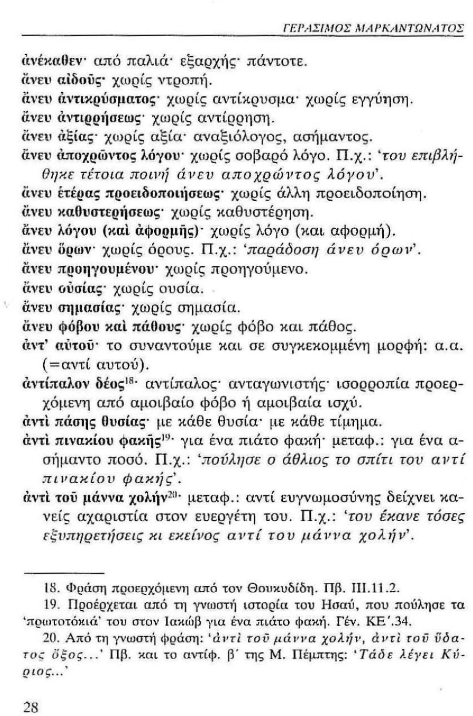 ανευ έτέρας προειδοποιιίσεως' χωρίς άλλη προειδοποίηση. ανευ καουστερ'ίσεως' χωρίς καθυστέρηση. ανευ λόγου (και αφορμής)' χωρίς λόγο (και αφορμή). ανευ δρων' χωρίς όρους. Π.χ.: 'παράδοση άνευ όρων'.