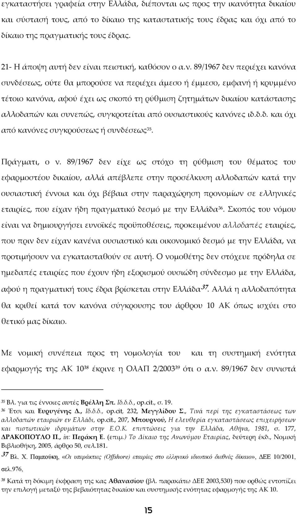 είναι πειστική, καθόσον ο α.ν. 89/1967 δεν περιέχει κανόνα συνδέσεως, ούτε θα μπορούσε να περιέχει άμεσο ή έμμεσο, εμφανή ή κρυμμένο τέτοιο κανόνα, αφού έχει ως σκοπό τη ρύθμιση ζητημάτων δικαίου