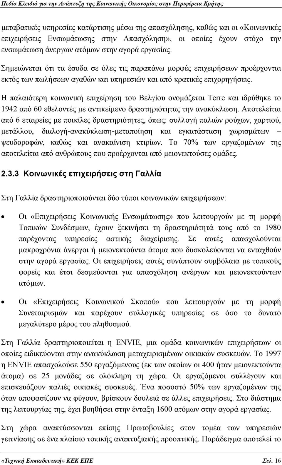 Η παλαιότερη κοινωνική επιχείρηση του Βελγίου ονομάζεται Terre και ιδρύθηκε το 1942 από 60 εθελοντές με αντικείμενο δραστηριότητας την ανακύκλωση.