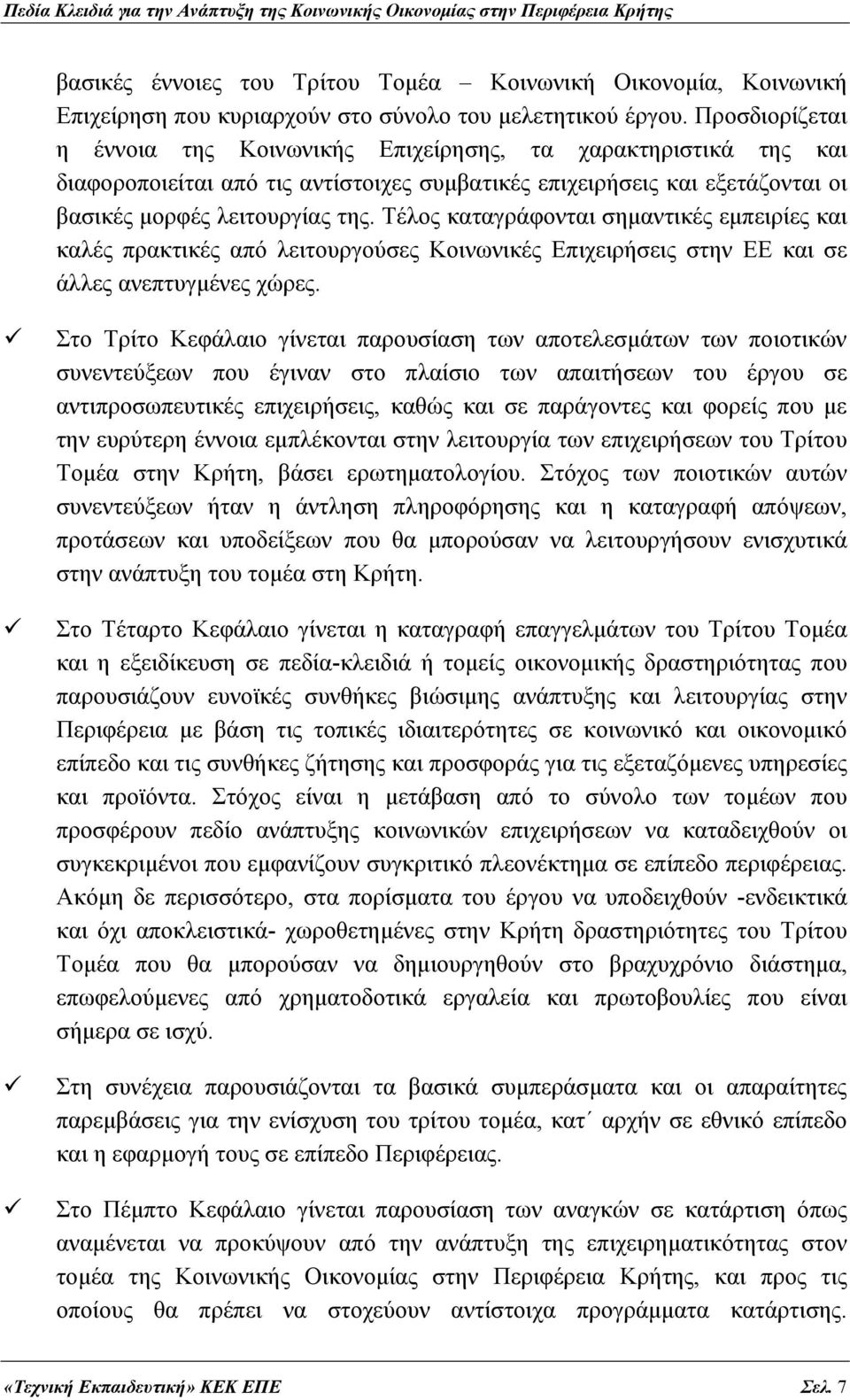 Τέλος καταγράφονται σημαντικές εμπειρίες και καλές πρακτικές από λειτουργούσες Κοινωνικές Επιχειρήσεις στην ΕΕ και σε άλλες ανεπτυγμένες χώρες.