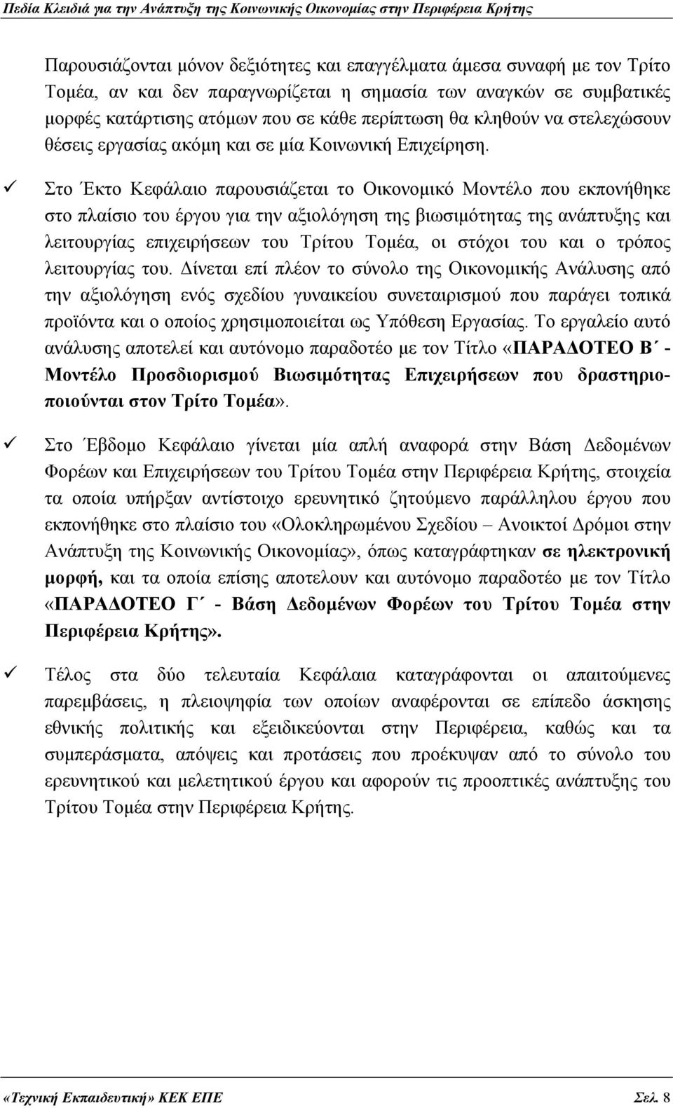 Στο Έκτο Κεφάλαιο παρουσιάζεται το Οικονομικό Μοντέλο που εκπονήθηκε στο πλαίσιο του έργου για την αξιολόγηση της βιωσιμότητας της ανάπτυξης και λειτουργίας επιχειρήσεων του Τρίτου Τομέα, οι στόχοι